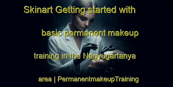 Skinart Getting started with basic permanent makeup training in the Nagyugartanya area | PermanentmakeupTraining | PermanentmakeupClasses | SkinartTraining-Hungary